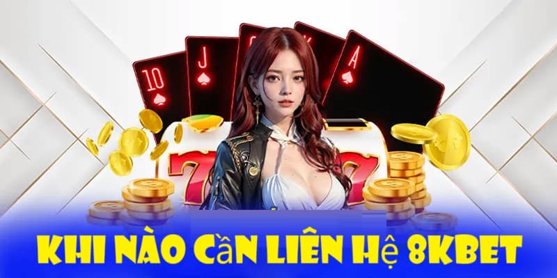 Khi nào cần liên hệ 8Kbet?